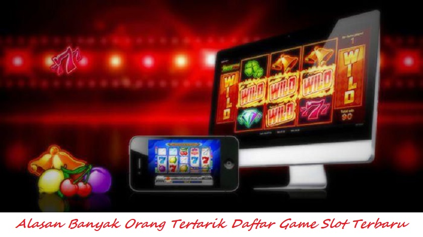 Alasan Banyak Orang Tertarik Daftar Game Slot Terbaru
